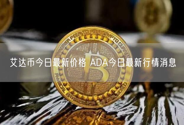 艾达币今日最新价格 ADA今日最新行情消息-第1张图片-交易所